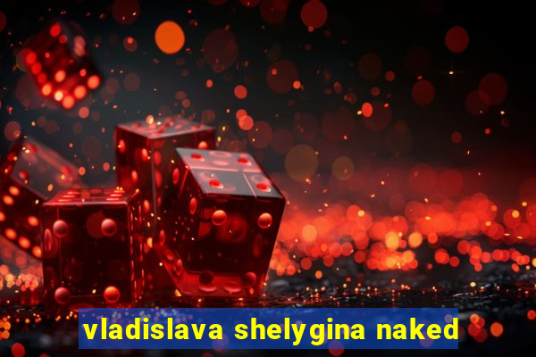 vladislava shelygina naked